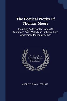 The Poetical Works Of Thomas Moore: Including "lalla Rookh", "odes Of Anacreon", "irish Melodies", "national Airs", And "miscellaneous Poems" - Moore, Thomas