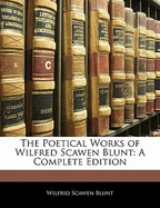 The Poetical Works of Wilfred Scawen Blunt: A Complete Edition