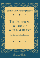 The Poetical Works of William Blake: Lyrical and Miscellaneous (Classic Reprint)