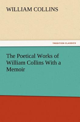 The Poetical Works of William Collins with a Memoir - Collins, William