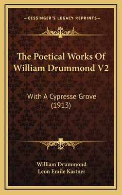 The Poetical Works of William Drummond V2: With a Cypresse Grove (1913) - Drummond, William, Sir, and Kastner, Leon Emile (Editor)