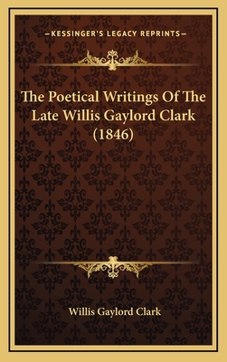 The Poetical Writings of the Late Willis Gaylord Clark (1846) - Clark, Willis Gaylord