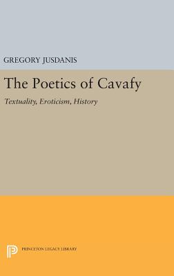 The Poetics of Cavafy: Textuality, Eroticism, History - Jusdanis, Gregory
