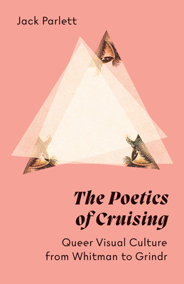 The Poetics of Cruising: Queer Visual Culture from Whitman to Grindr - Parlett, Jack