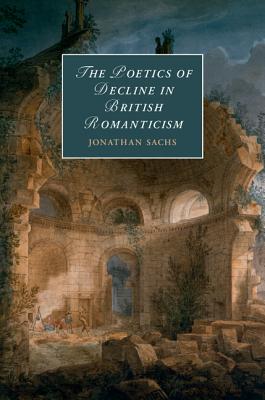 The Poetics of Decline in British Romanticism - Sachs, Jonathan