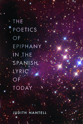 The Poetics of Epiphany in the Spanish Lyric of Today - Nantell, Judith, and Munoz, Luis (Contributions by), and Gragera, Abraham (Contributions by)