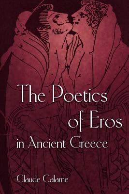 The Poetics of Eros in Ancient Greece - Calame, Claude, and Lloyd, Janet (Translated by)