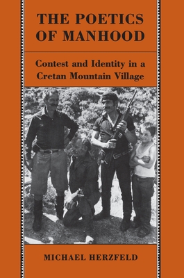 The Poetics of Manhood: Contest and Identity in a Cretan Mountain Village - Herzfeld, Michael