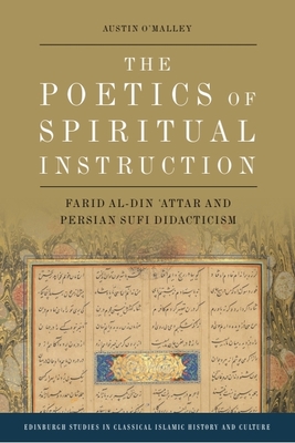 The Poetics of Spiritual Instruction: Farid Al-Din  attar and Persian Sufi Didacticism - O'Malley, Austin