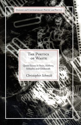 The Poetics of Waste: Queer Excess in Stein, Ashbery, Schuyler, and Goldsmith - Schmidt, C