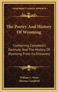 The Poetry and History of Wyoming: Containing Campbell's Gertrude and the History of Wyoming from Its Discovery