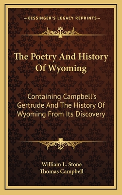 The Poetry and History of Wyoming: Containing Campbell's Gertrude and the History of Wyoming from Its Discovery - Stone, William L, and Campbell, Thomas