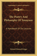 The Poetry And Philosophy Of Tennyson: A Handbook Of Six Lectures