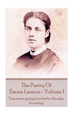 The Poetry of Emma Lazarus - Volume 1: "I am never going to write for the sake of writing." - Lazarus, Emma