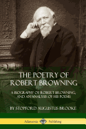 The Poetry of Robert Browning: A Biography of Robert Browning, and an Analysis of his Poems