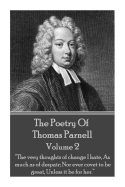The Poetry of Thomas Parnell - Volume II: The Very Thoughts of Change I Hate, as Much as of Despair; Nor Ever Covet to Be Great, Unless It Be for Her.