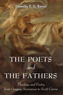 The Poets and the Fathers: Theology and Poetry from Gregory Nazianzus to Scott Cairns