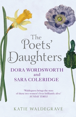 The Poets' Daughters: Dora Wordsworth and Sara Coleridge - Waldegrave, Katie