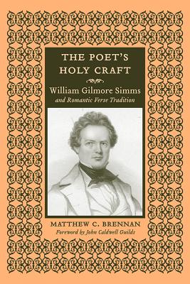 The Poet's Holy Craft: William Gilmore Simms and Romantic Verse Tradition - Brennan, Matthew C, and Guilds, John C (Foreword by)