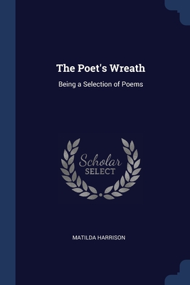 The Poet's Wreath: Being a Selection of Poems - Harrison, Matilda