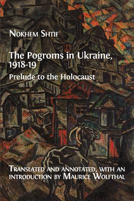 The Pogroms in Ukraine, 1918-19: Prelude to the Holocaust - Shtif, Nokhem, and Wolfthal, Maurice (Translated by)