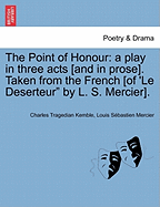 The Point of Honour: A Play in Three Acts [And in Prose]. Taken from the French [Of 'le Deserteur" by L. S. Mercier].