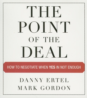The Point of the Deal: How to Negotiate When Yes Is Not Enough - Ertel, Danny, and Gordon, Mark, and Synnestvedt (Narrator)