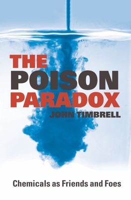 The Poison Paradox: Chemicals as Friends and Foes - Timbrell, John