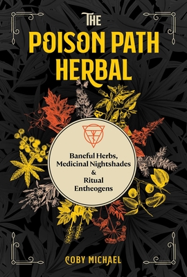 The Poison Path Herbal: Baneful Herbs, Medicinal Nightshades, and Ritual Entheogens - Michael, Coby