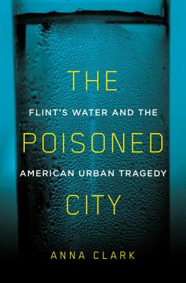 The Poisoned City: Flint's Water and the American Urban Tragedy - Clark, Anna