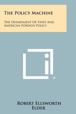 The Policy Machine: The Department of State and American Foreign Policy - Elder, Robert Ellsworth