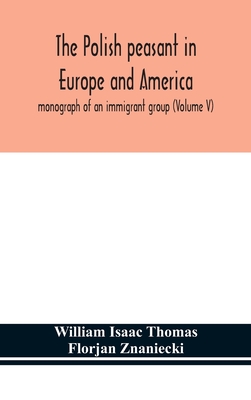 The Polish peasant in Europe and America; monograph of an immigrant group (Volume V) - Isaac Thomas, William, and Znaniecki, Florjan