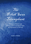 The Polish Swan Triumphant: Essays on Polish and Comparative Literature from Kochanowski to Norwid