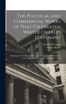 The Political and Commercial Works of That Celebrated Writer Charles D'avenant: Relating to the Trade and Revenue of England, the Plantation Trade, the East-India Trade and African Trade - Davenant, Charles, and Moyle, Walter