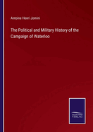 The Political and Military History of the Campaign of Waterloo