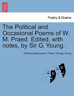 The Political and Occasional Poems of W. M. Praed. Edited, with Notes, by Sir G. Young. - Praed, Winthrop Mackworth, and Young, George