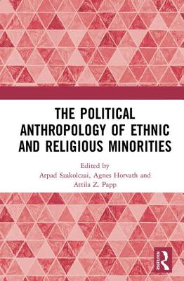 The Political Anthropology of Ethnic and Religious Minorities - Szakolczai, Arpad (Editor), and Horvath, Agnes (Editor), and Papp, Attila Z. (Editor)