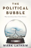 The Political Bubble: Why Australians Don't Trust Politics - Latham, Mark