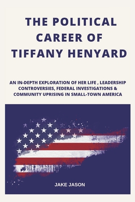 The Political Career of Tiffany Henyard: An In-Depth Exploration of Her life, Leadership Controversies, Federal Investigations & community Uprising in Small-Town America - Jason, Jake