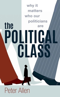 The Political Class: Why It Matters Who Our Politicians Are - Allen, Peter