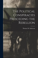 The Political Conspiracies Presceding the Rebellion