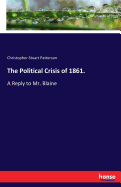 The Political Crisis of 1861.: A Reply to Mr. Blaine