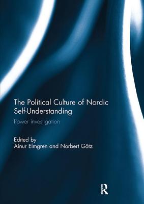 The Political Culture of Nordic Self-Understanding: Power Investigation - Elmgren, Ainur (Editor), and Gtz, Norbert (Editor)