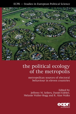 The Political Ecology of the Metropolis: Metropolitan Sources of Electoral Behaviour in Eleven Countries - Sellers, Jefferey M (Editor), and Kbler, Daniel (Editor), and Walter-Rogg, Melanie (Editor)
