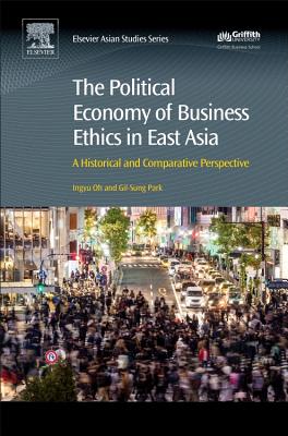 The Political Economy of Business Ethics in East Asia: A Historical and Comparative Perspective - Oh, Ingyu (Editor), and Park, Gil Sung (Editor)