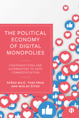 The Political Economy of Digital Monopolies: Contradictions and Alternatives to Data Commodification - Bilic, Pasko, and Prug, Toni, and Zitko, Mislav