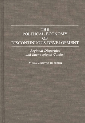 The Political Economy of Discontinuous Development: Regional Disparities and Inter-Regional Conflict - Bookman, Milica Zarkovic