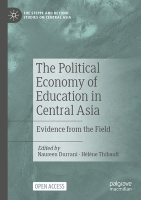 The Political Economy of Education in Central Asia: Evidence from the Field - Durrani, Naureen (Editor), and Thibault, Hlne (Editor)