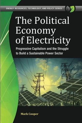 The Political Economy of Electricity: Progressive Capitalism and the Struggle to Build a Sustainable Power Sector - Cooper, Mark