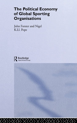 The Political Economy of Global Sporting Organisations - Forster, John, and Pope, Nigel